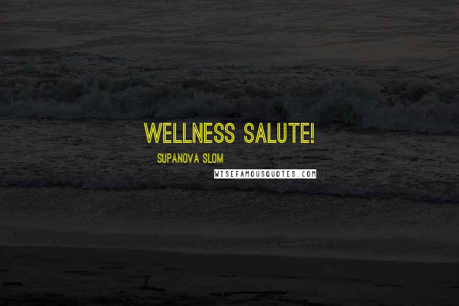 SupaNova Slom quotes: Wellness Salute!