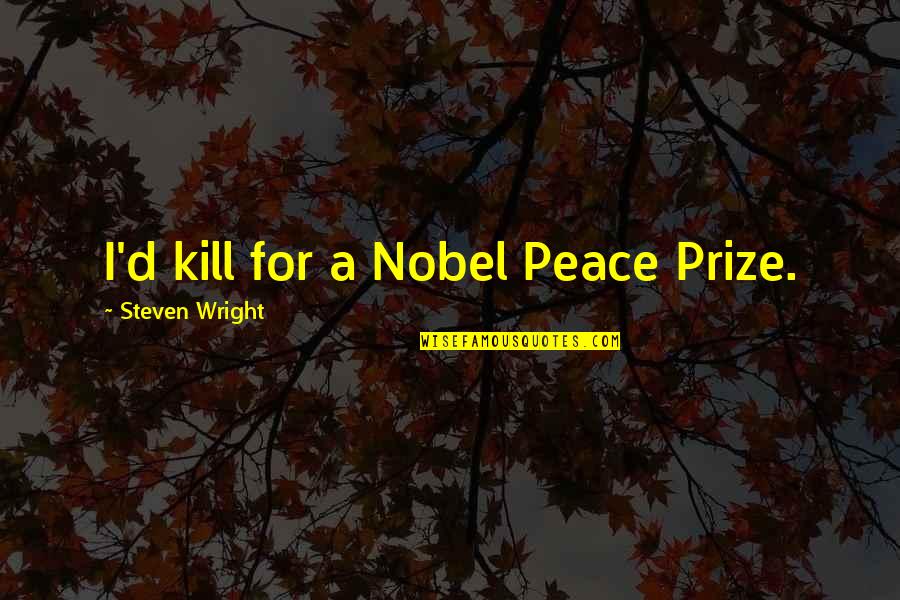 Suparna Airlines Quotes By Steven Wright: I'd kill for a Nobel Peace Prize. Suparna Airlines Quotes By Steven Wright: I'd kill for a Nobel Peace Prize.