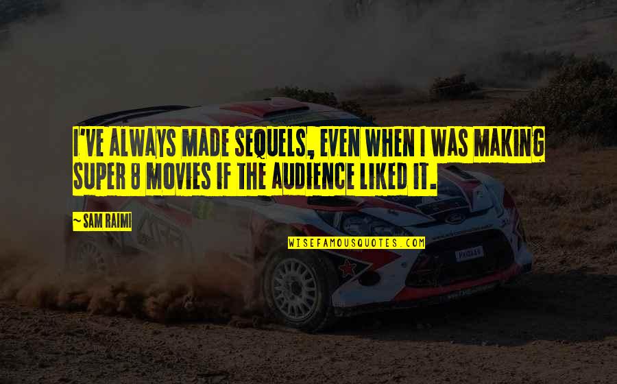 Super 8 Quotes By Sam Raimi: I've always made sequels, even when I was Super 8 Quotes By Sam Raimi: I've always made sequels, even when I was