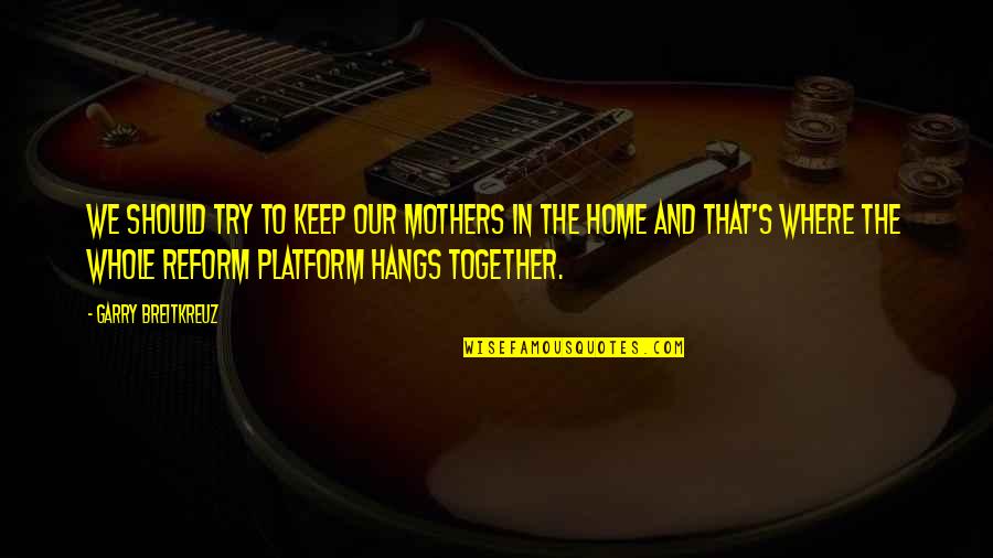 Super Apple Tv Quotes By Garry Breitkreuz: We should try to keep our mothers in