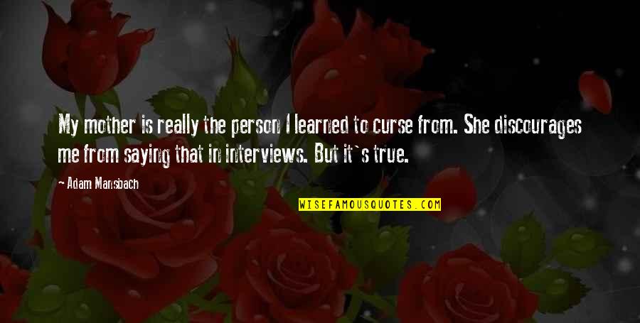 Super Attitude Quotes By Adam Mansbach: My mother is really the person I learned Super Attitude Quotes By Adam Mansbach: My mother is really the person I learned