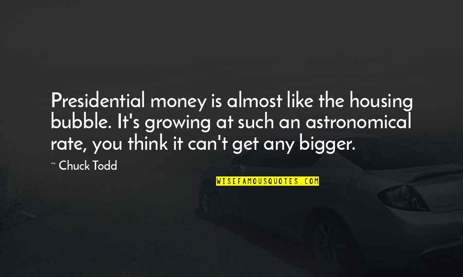 Super Awesome Movie Quotes By Chuck Todd: Presidential money is almost like the housing bubble.