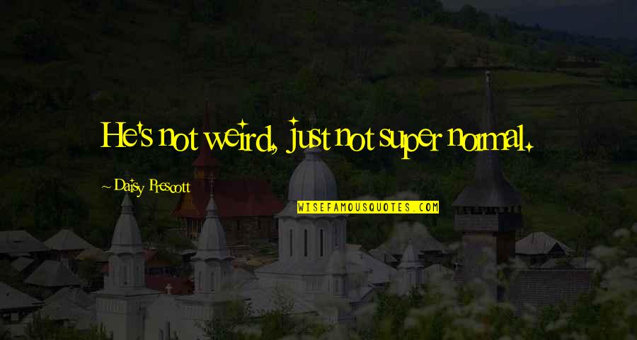 Super B'day Quotes By Daisy Prescott: He's not weird, just not super normal.