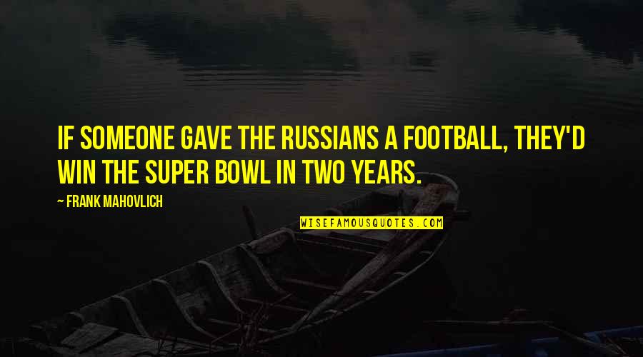 Super Bowl Best Quotes By Frank Mahovlich: If someone gave the Russians a football, they'd