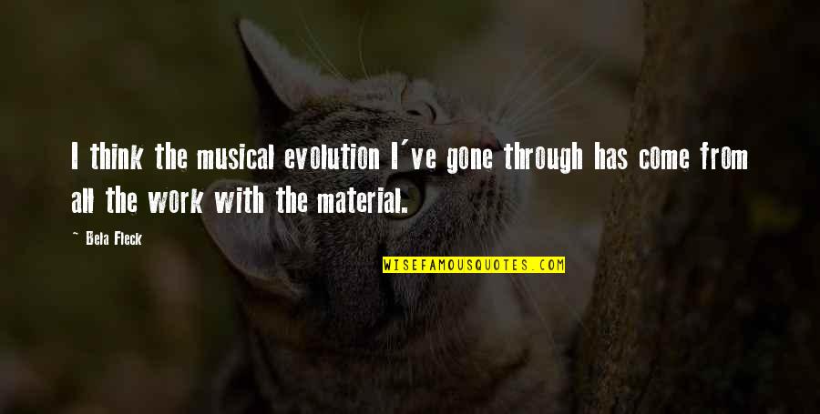 Super Confident Characters Quotes By Bela Fleck: I think the musical evolution I've gone through Super Confident Characters Quotes By Bela Fleck: I think the musical evolution I've gone through