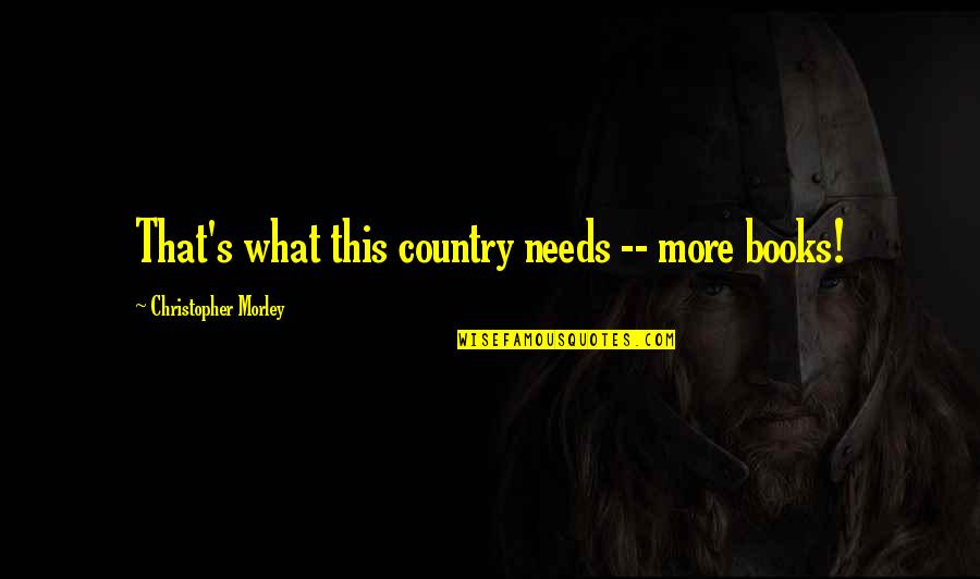 Super Confident Quotes By Christopher Morley: That's what this country needs -- more books! Super Confident Quotes By Christopher Morley: That's what this country needs -- more books!