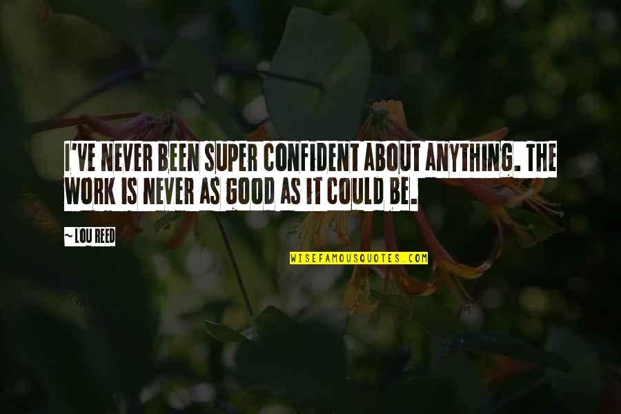 Super Confident Quotes By Lou Reed: I've never been super confident about anything. The Super Confident Quotes By Lou Reed: I've never been super confident about anything. The