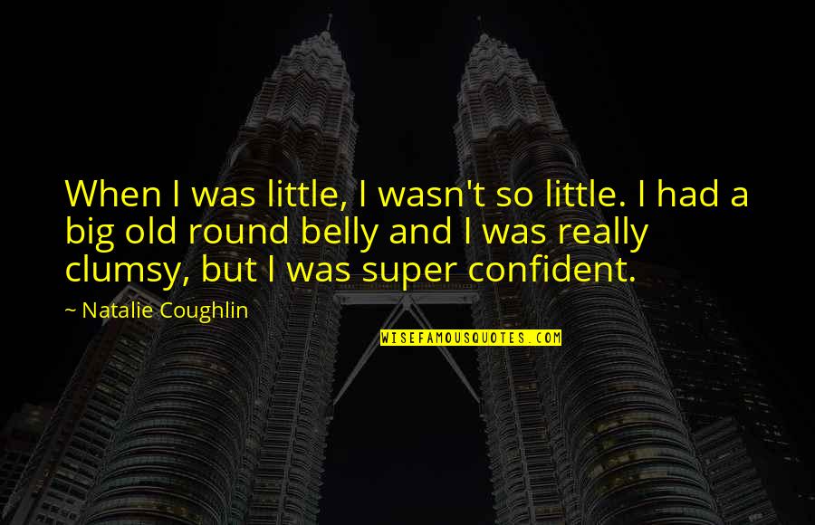 Super Confident Quotes By Natalie Coughlin: When I was little, I wasn't so little. Super Confident Quotes By Natalie Coughlin: When I was little, I wasn't so little.