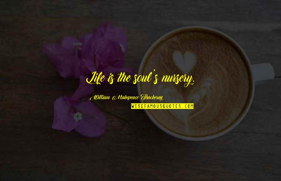 Super Confident Quotes By William Makepeace Thackeray: Life is the soul's nursery. Super Confident Quotes By William Makepeace Thackeray: Life is the soul's nursery.