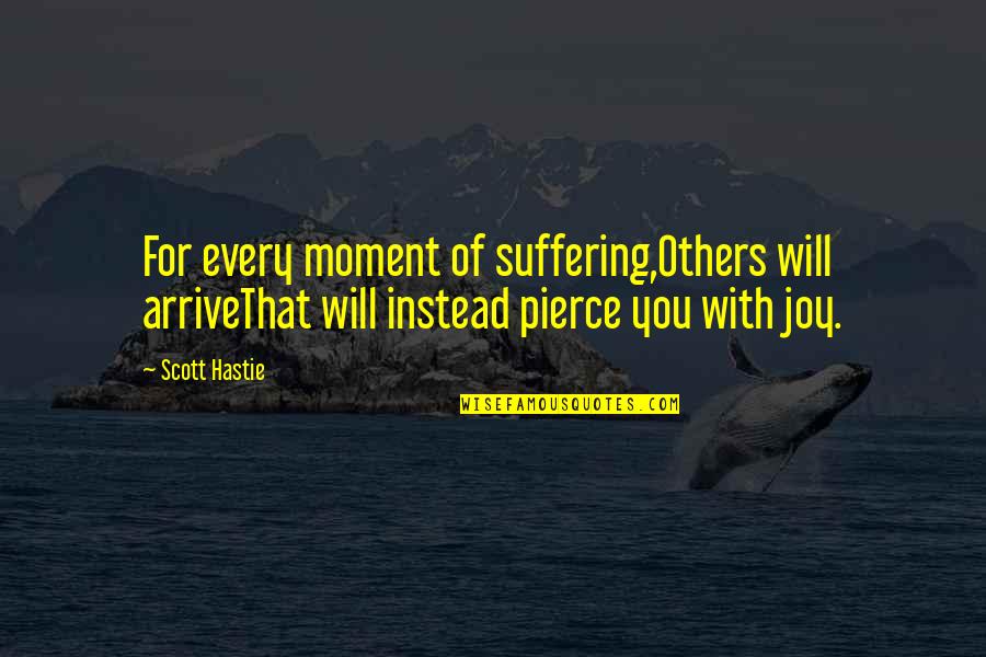 Super Cool Motivational Quotes By Scott Hastie: For every moment of suffering,Others will arriveThat will
