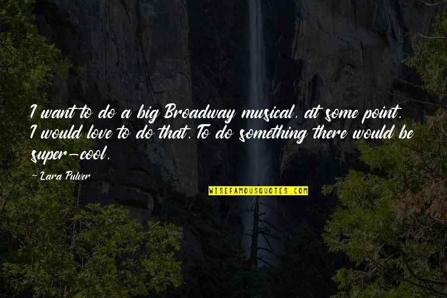 Super Cool Quotes By Lara Pulver: I want to do a big Broadway musical,