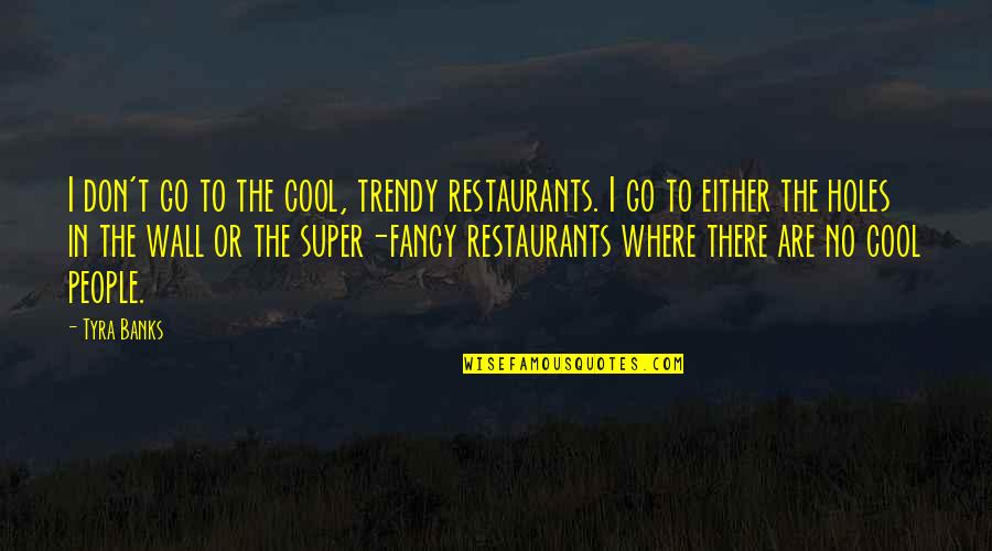 Super Cool Quotes By Tyra Banks: I don't go to the cool, trendy restaurants.