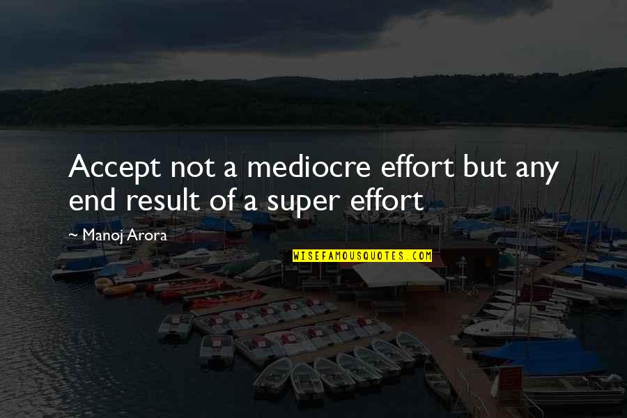 Super Cow Quotes By Manoj Arora: Accept not a mediocre effort but any end