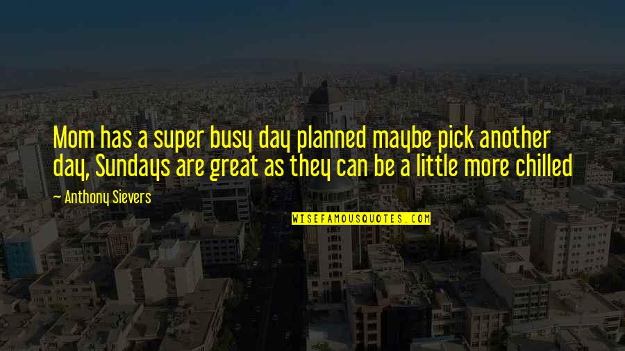 Super Day Quotes By Anthony Sievers: Mom has a super busy day planned maybe