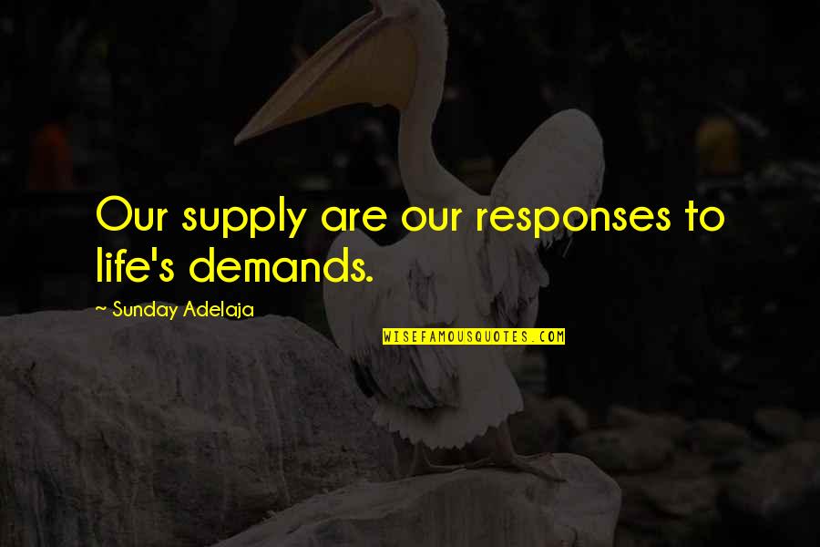 Super Duper Good Quotes By Sunday Adelaja: Our supply are our responses to life's demands.