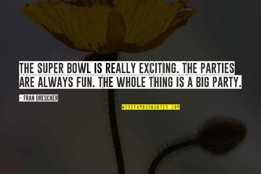 Super Fun Quotes By Fran Drescher: The Super Bowl is really exciting. The parties Super Fun Quotes By Fran Drescher: The Super Bowl is really exciting. The parties