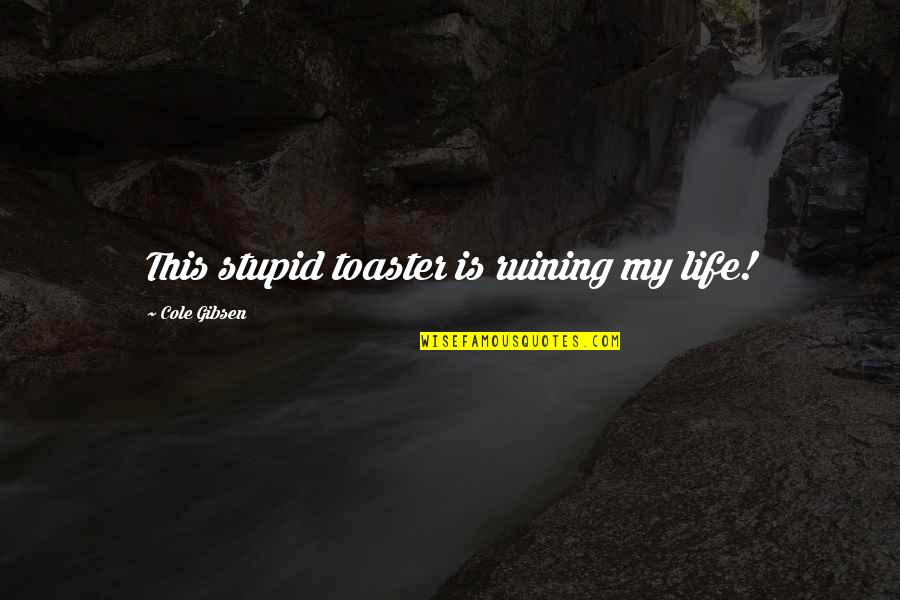 Super Funny Life Quotes By Cole Gibsen: This stupid toaster is ruining my life!