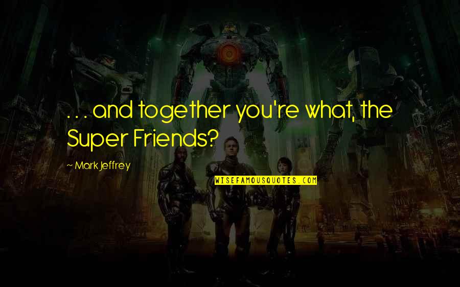 Super Funny Quotes By Mark Jeffrey: . . . and together you're what, the