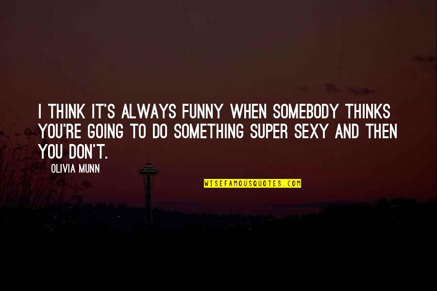 Super Funny Quotes By Olivia Munn: I think it's always funny when somebody thinks
