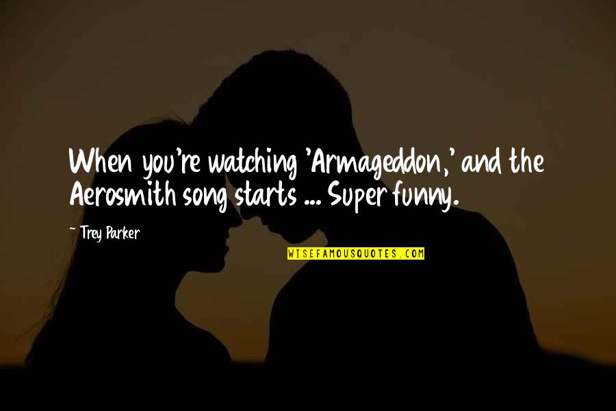 Super Funny Quotes By Trey Parker: When you're watching 'Armageddon,' and the Aerosmith song