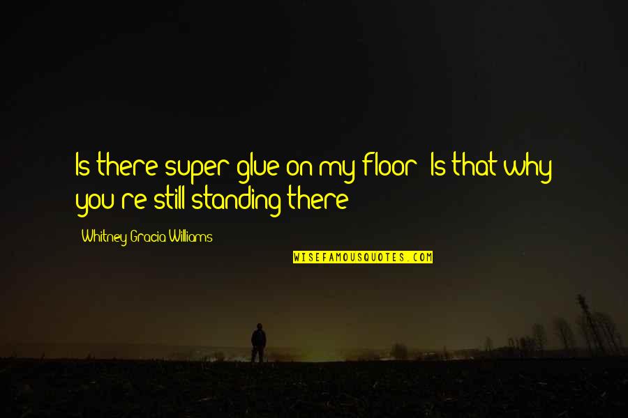 Super Glue Quotes By Whitney Gracia Williams: Is there super-glue on my floor? Is that