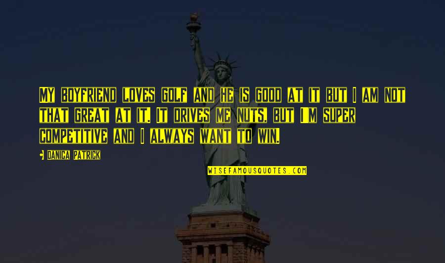 Super Good Quotes By Danica Patrick: My boyfriend loves golf and he is good Super Good Quotes By Danica Patrick: My boyfriend loves golf and he is good