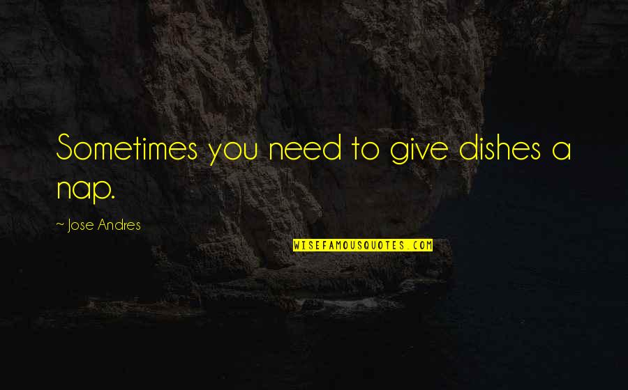 Super High Pitch Quotes By Jose Andres: Sometimes you need to give dishes a nap. Super High Pitch Quotes By Jose Andres: Sometimes you need to give dishes a nap.