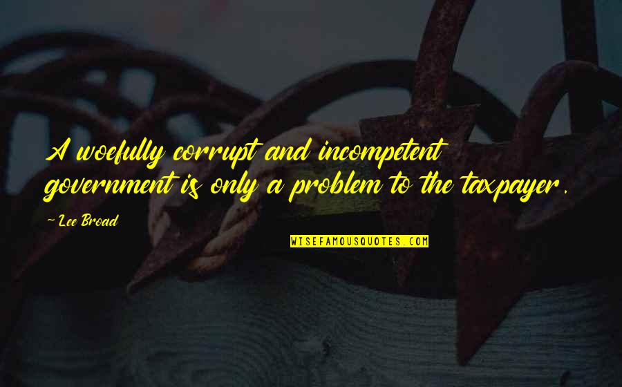 Super High Pitch Quotes By Lee Broad: A woefully corrupt and incompetent government is only