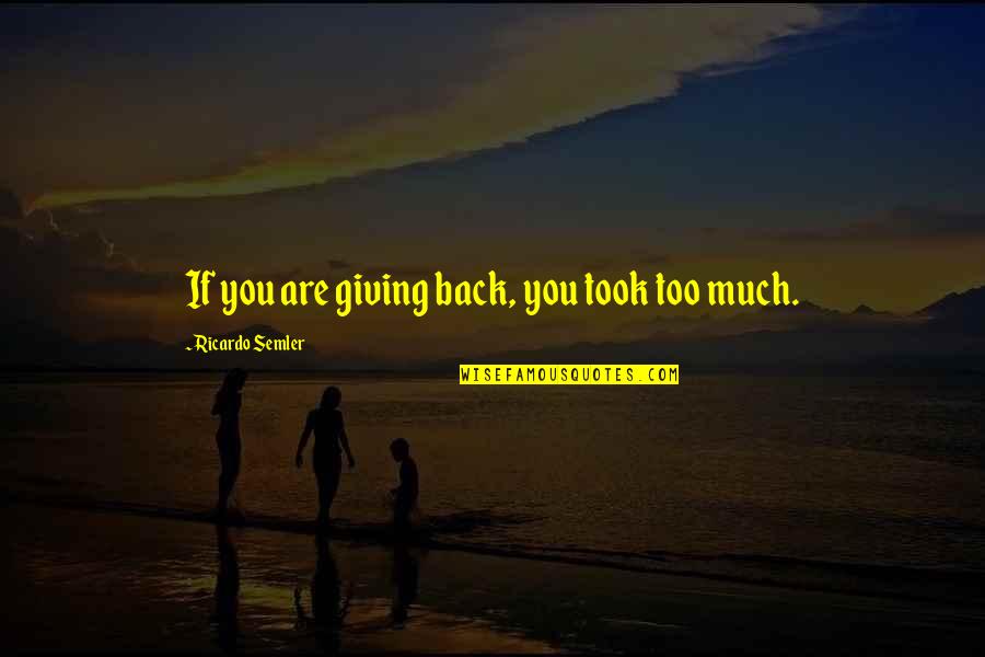 Super High Pitch Quotes By Ricardo Semler: If you are giving back, you took too Super High Pitch Quotes By Ricardo Semler: If you are giving back, you took too