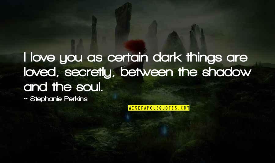 Super High Pitch Quotes By Stephanie Perkins: I love you as certain dark things are Super High Pitch Quotes By Stephanie Perkins: I love you as certain dark things are