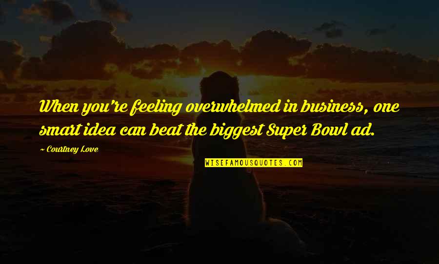 Super In Love Quotes By Courtney Love: When you're feeling overwhelmed in business, one smart