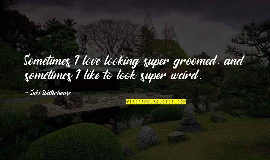 Super In Love Quotes By Suki Waterhouse: Sometimes I love looking super groomed, and sometimes