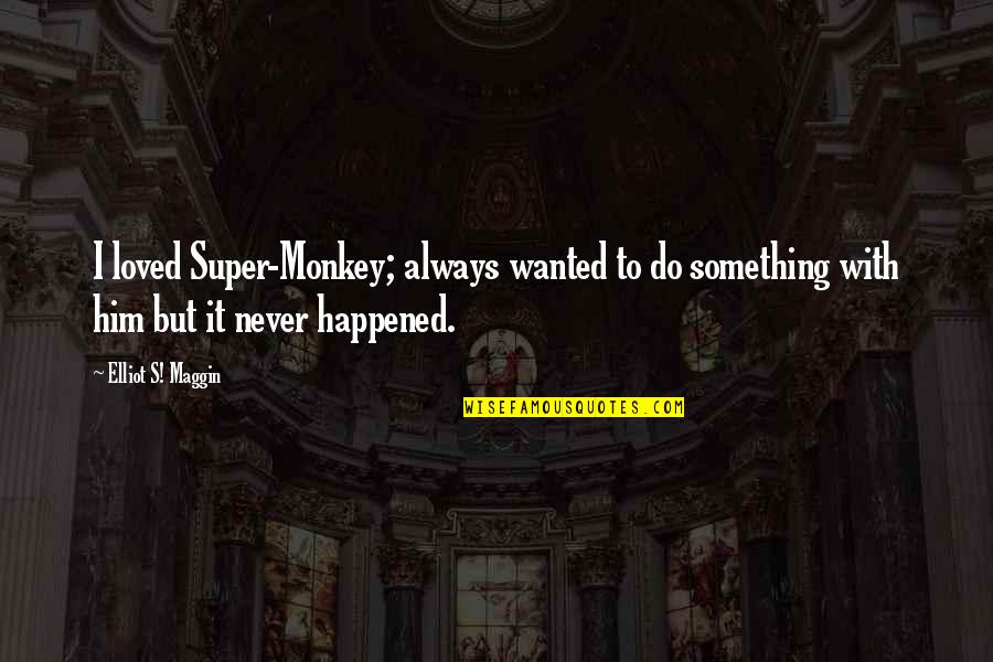 Super Loved Quotes By Elliot S! Maggin: I loved Super-Monkey; always wanted to do something Super Loved Quotes By Elliot S! Maggin: I loved Super-Monkey; always wanted to do something