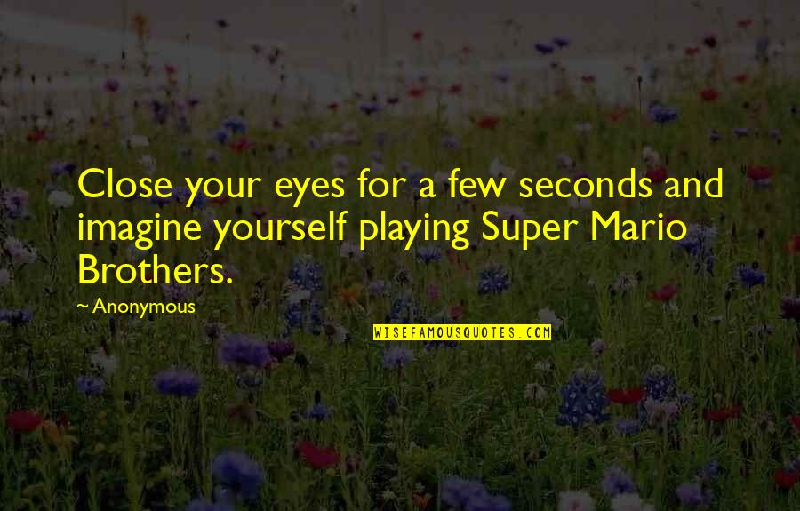 Super Mario Brothers Quotes By Anonymous: Close your eyes for a few seconds and