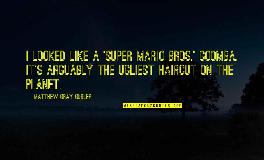 Super Mario Mario Quotes By Matthew Gray Gubler: I looked like a 'Super Mario Bros.' Goomba.