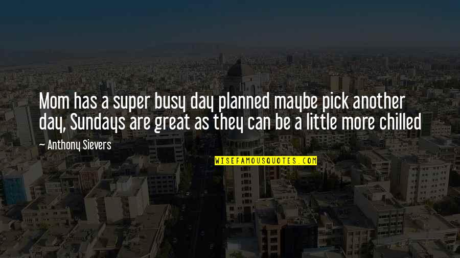 Super Mom Quotes By Anthony Sievers: Mom has a super busy day planned maybe