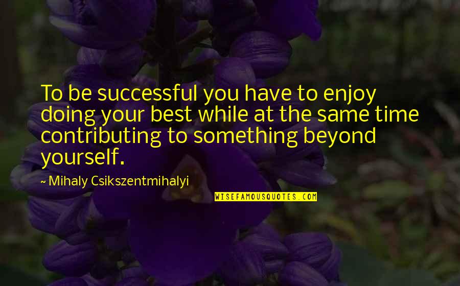 Super Objective Examples Quotes By Mihaly Csikszentmihalyi: To be successful you have to enjoy doing Super Objective Examples Quotes By Mihaly Csikszentmihalyi: To be successful you have to enjoy doing
