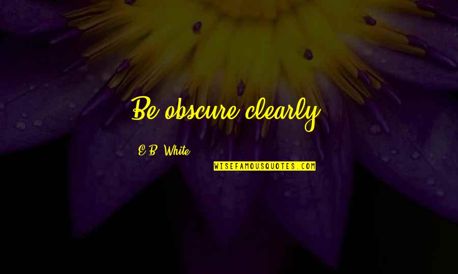 Super Pac Quotes By E.B. White: Be obscure clearly.