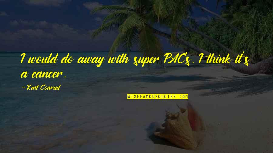 Super Pacs Vs Pacs Quotes By Kent Conrad: I would do away with super PACs. I