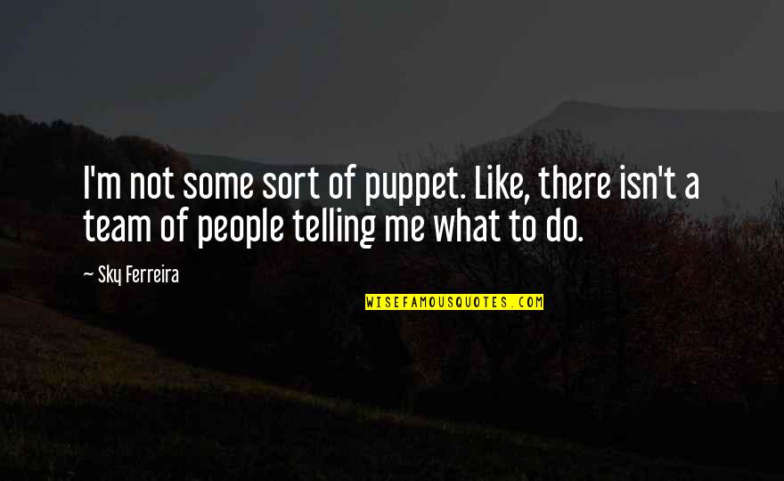 Super Philosophical Quotes By Sky Ferreira: I'm not some sort of puppet. Like, there Super Philosophical Quotes By Sky Ferreira: I'm not some sort of puppet. Like, there