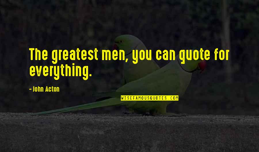 Super Powerful Meditation Quotes By John Acton: The greatest men, you can quote for everything.