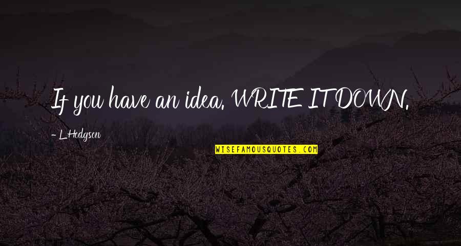 Super Powerful Meditation Quotes By L Hodgson: If you have an idea. WRITE IT DOWN.