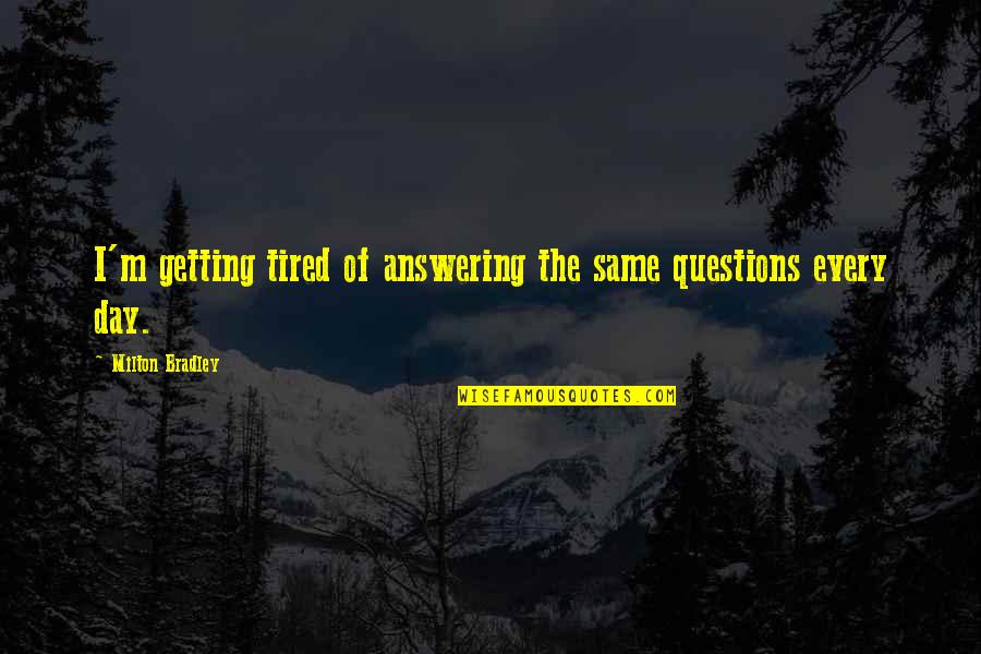 Super Powerful Meditation Quotes By Milton Bradley: I'm getting tired of answering the same questions