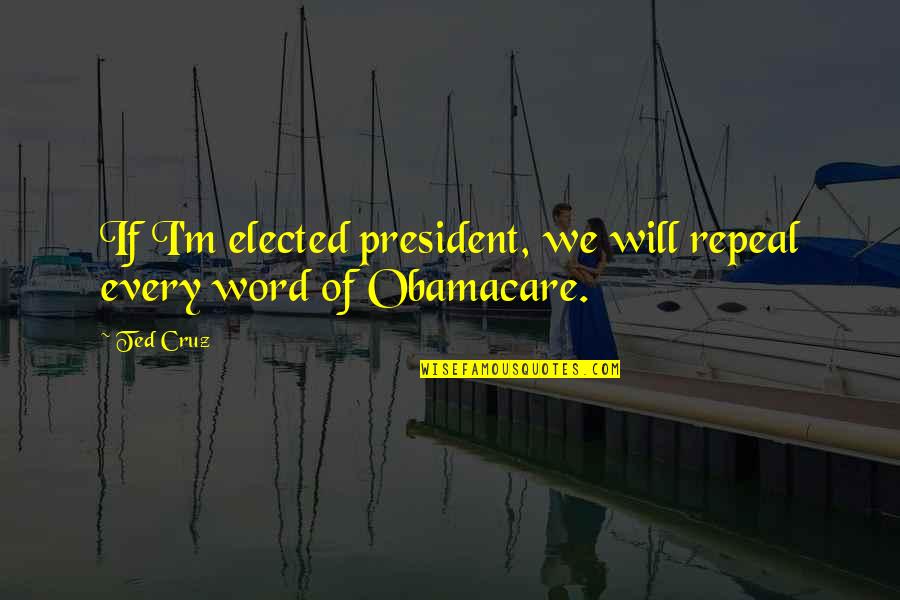 Super Powerful Quotes By Ted Cruz: If I'm elected president, we will repeal every