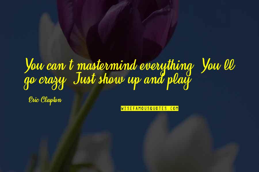 Super Powers Quotes By Eric Clapton: You can't mastermind everything. You'll go crazy. Just