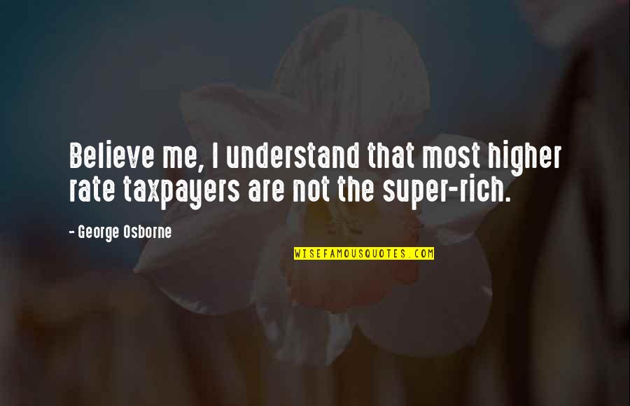 Super Rich Quotes By George Osborne: Believe me, I understand that most higher rate