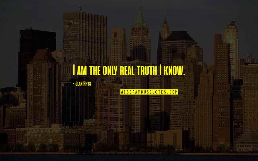 Super Sarcastic Quotes By Jean Rhys: I am the only real truth I know.
