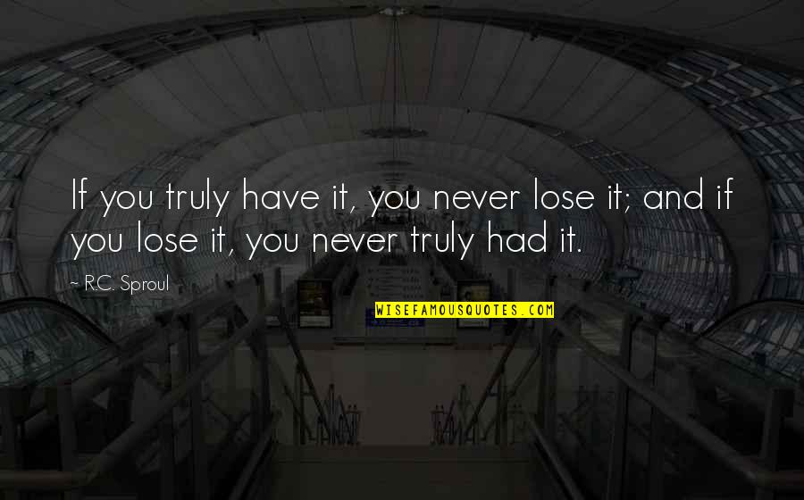 Super Short Quotes By R.C. Sproul: If you truly have it, you never lose