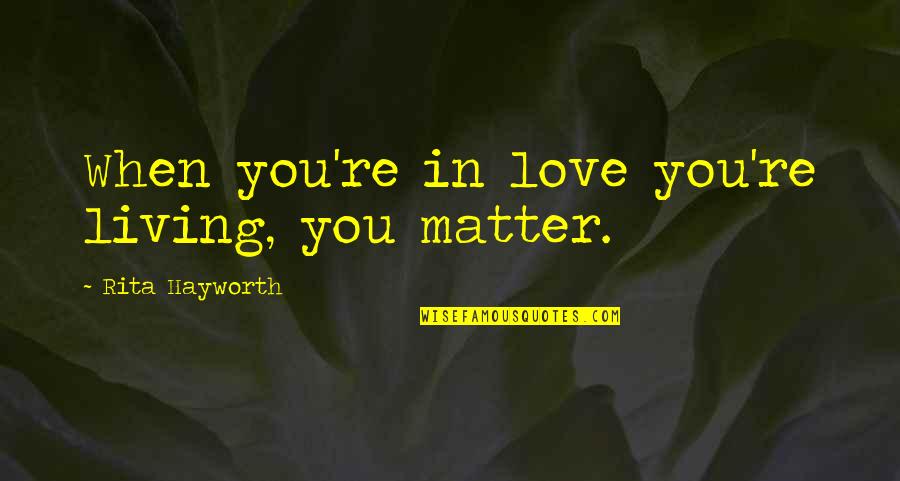Super Size Me Movie Quotes By Rita Hayworth: When you're in love you're living, you matter.