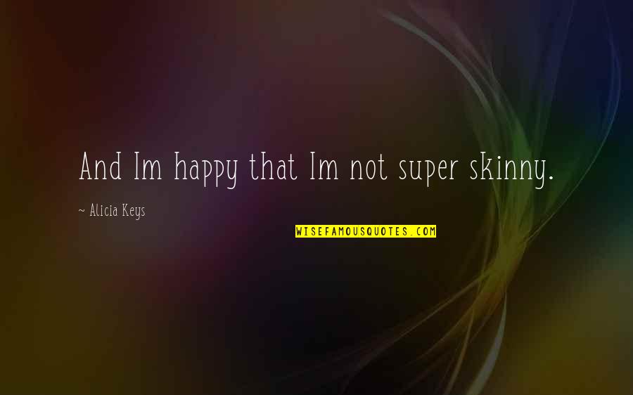 Super Skinny Quotes By Alicia Keys: And Im happy that Im not super skinny.